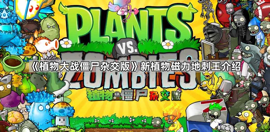 《植物大战僵尸杂交版》新植物磁力地刺王介绍