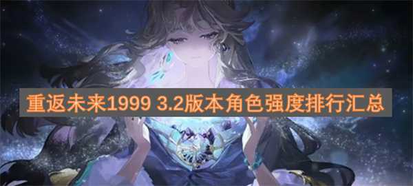 重返未来1999新版本3.2角色强度排行汇总